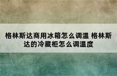 格林斯达商用冰箱怎么调温 格林斯达的冷藏柜怎么调温度